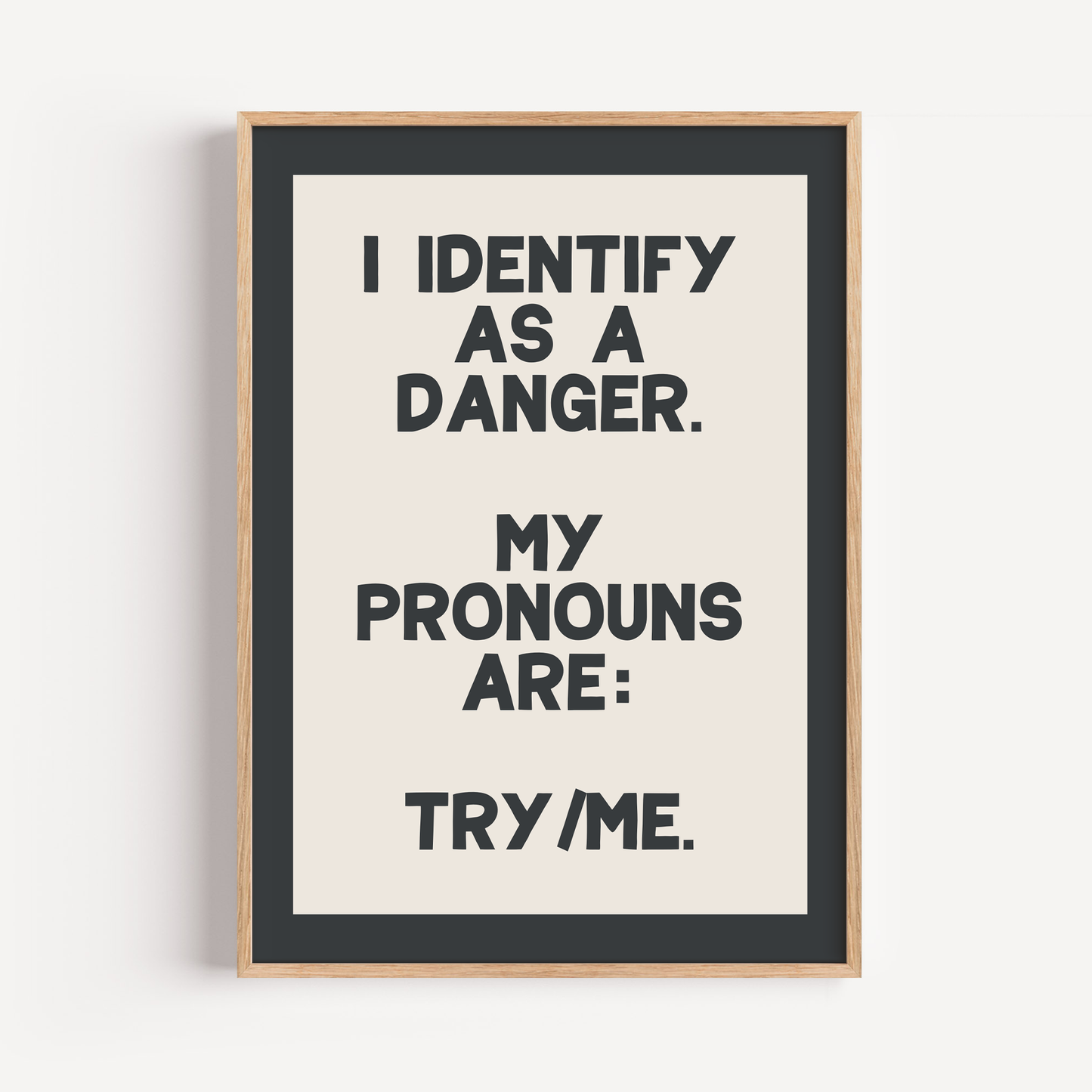 I Identify As A Danger. My Pronouns Are: Try/ Me.| Unframed Print